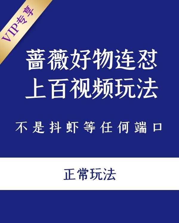 蔷薇好物连怼上百视频玩法（不是抖虾等任何端口，正常玩法）