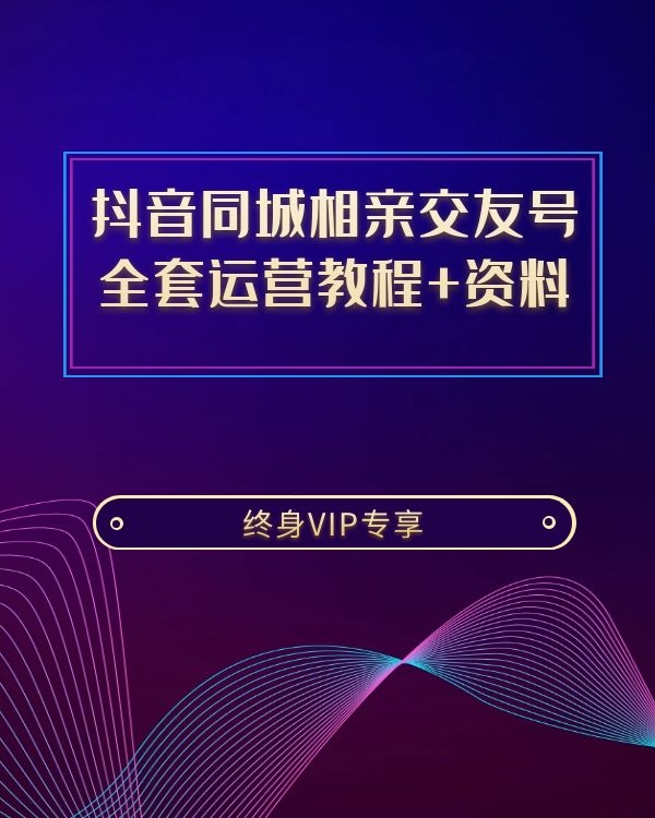 抖音同城相亲交友号 全套运营教程+资料