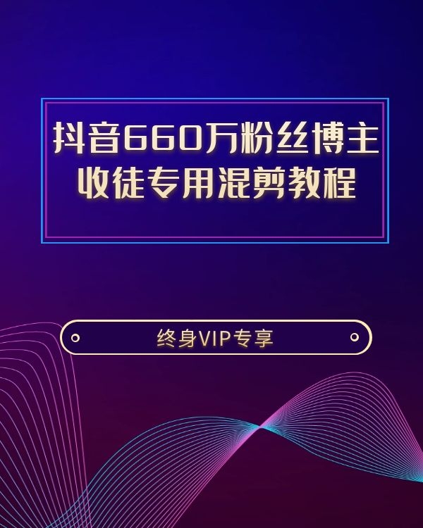 抖音660万粉丝博主3个月涨粉580万 收徒专用混剪教程