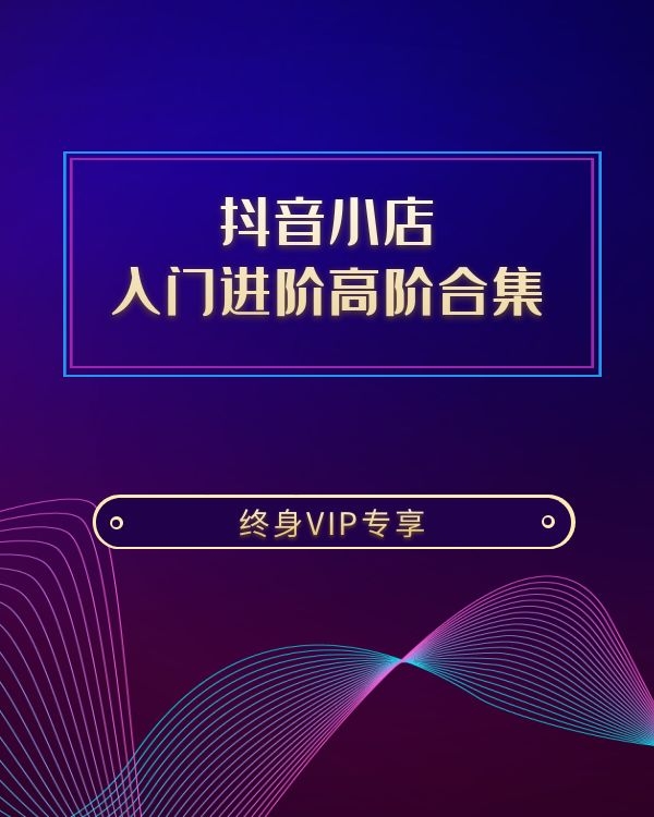 抖音小店 入门进阶高阶合集