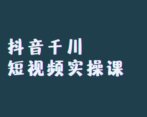 抖音千川短视频实操 体系课