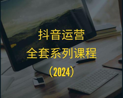 2024抖音运营全套系列课程