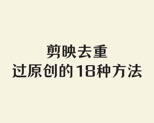 剪映去重过原创的18种方法(2025最新)
